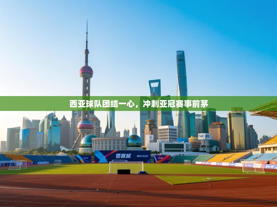 西亚球队团结一心，冲刺亚冠赛事前茅