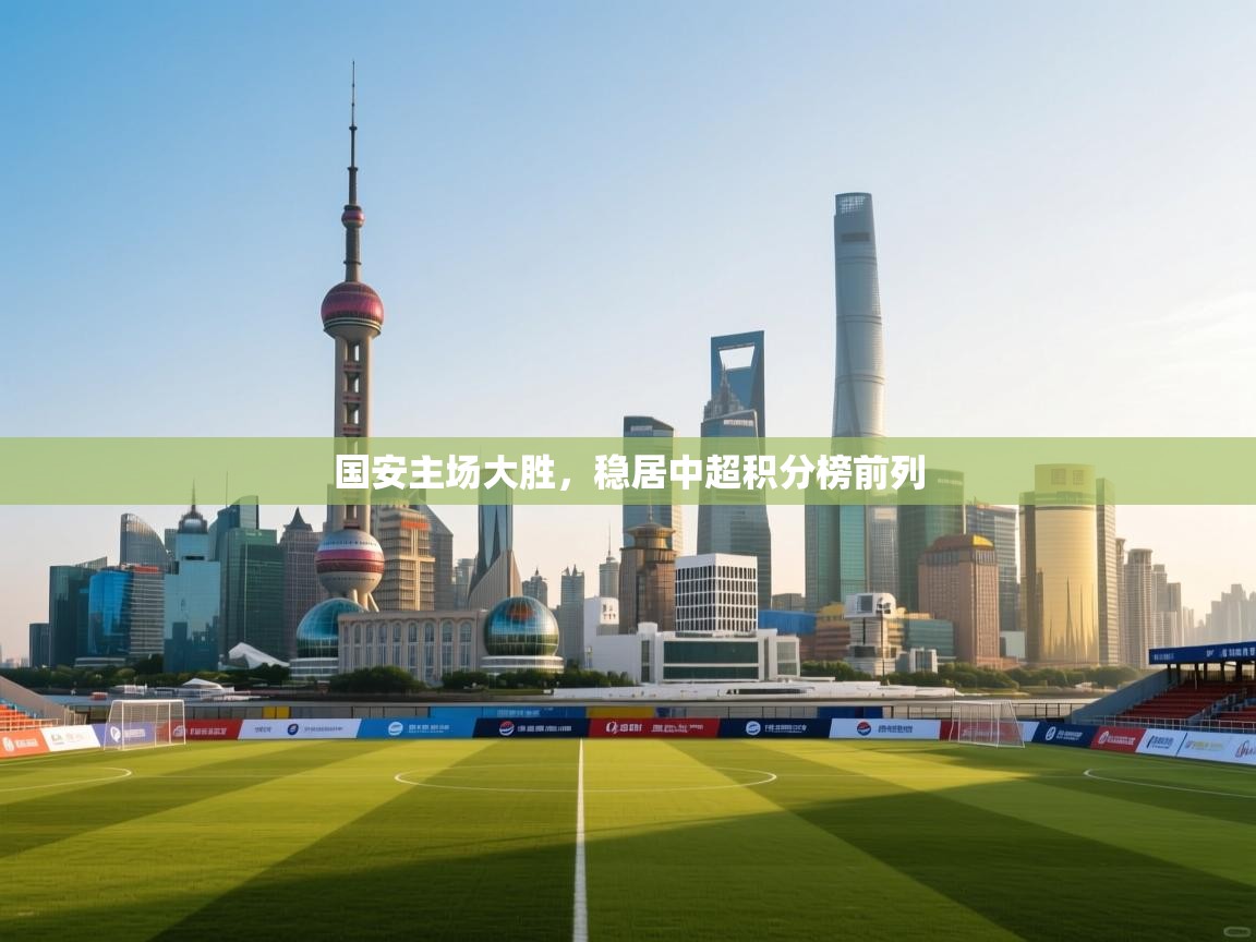 国安主场大胜，稳居中超积分榜前列  第1张