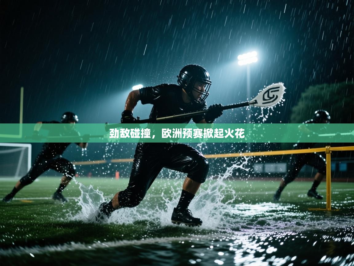 劲敌碰撞，欧洲预赛掀起火花