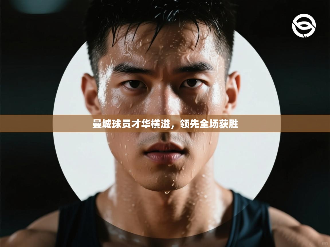 曼城球员才华横溢，领先全场获胜  第1张