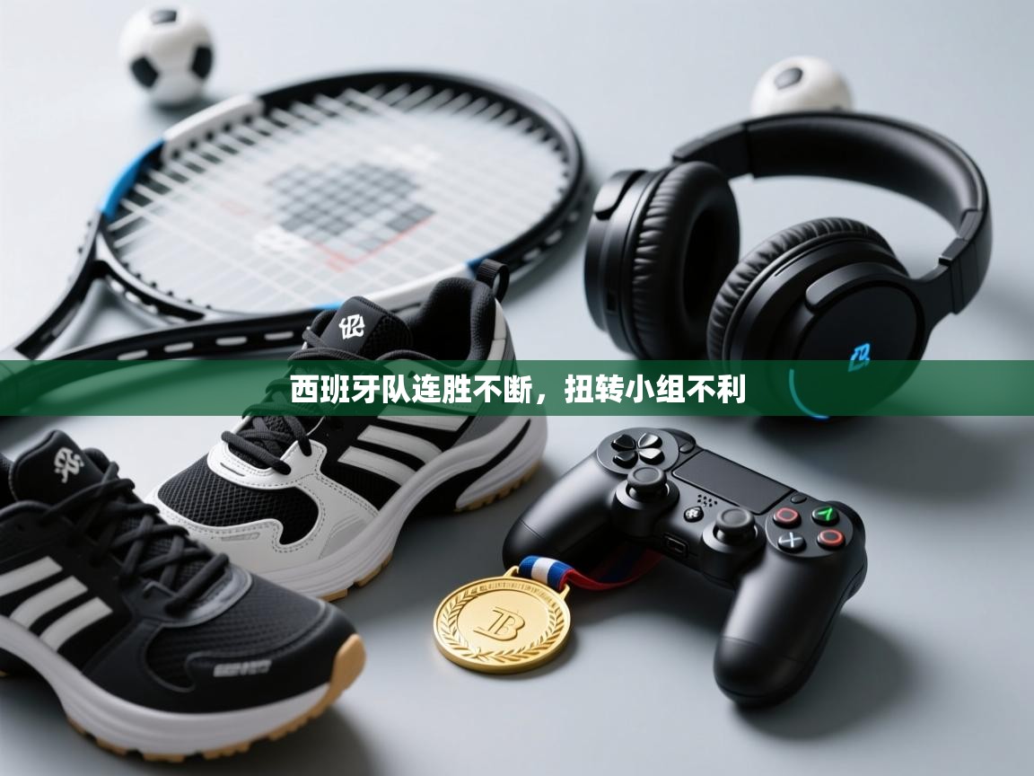 西班牙队连胜不断，扭转小组不利  第1张