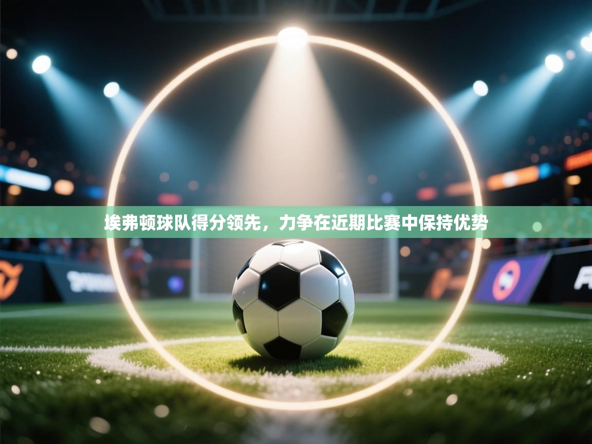 埃弗顿球队得分领先，力争在近期比赛中保持优势  第1张