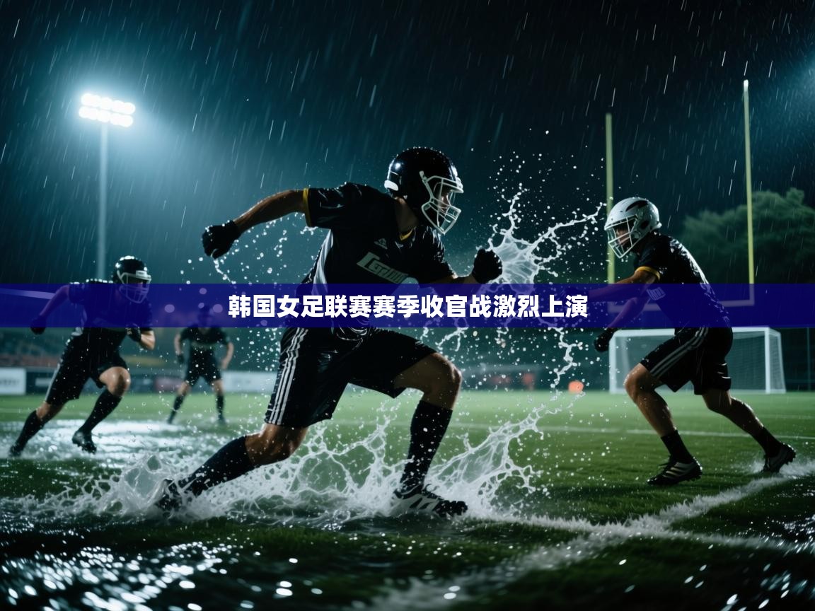 韩国女足联赛赛季收官战激烈上演 韩国女足联赛赛季收官战激烈上演