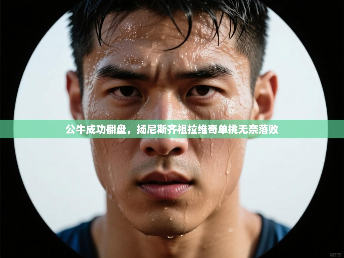 公牛成功翻盘，扬尼斯齐祖拉维奇单挑无奈落败  第2张