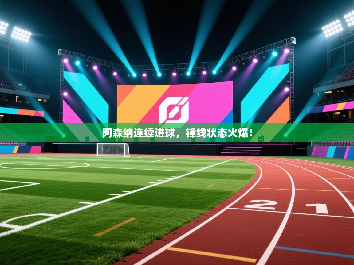 阿森纳连续进球，锋线状态火爆！  第1张