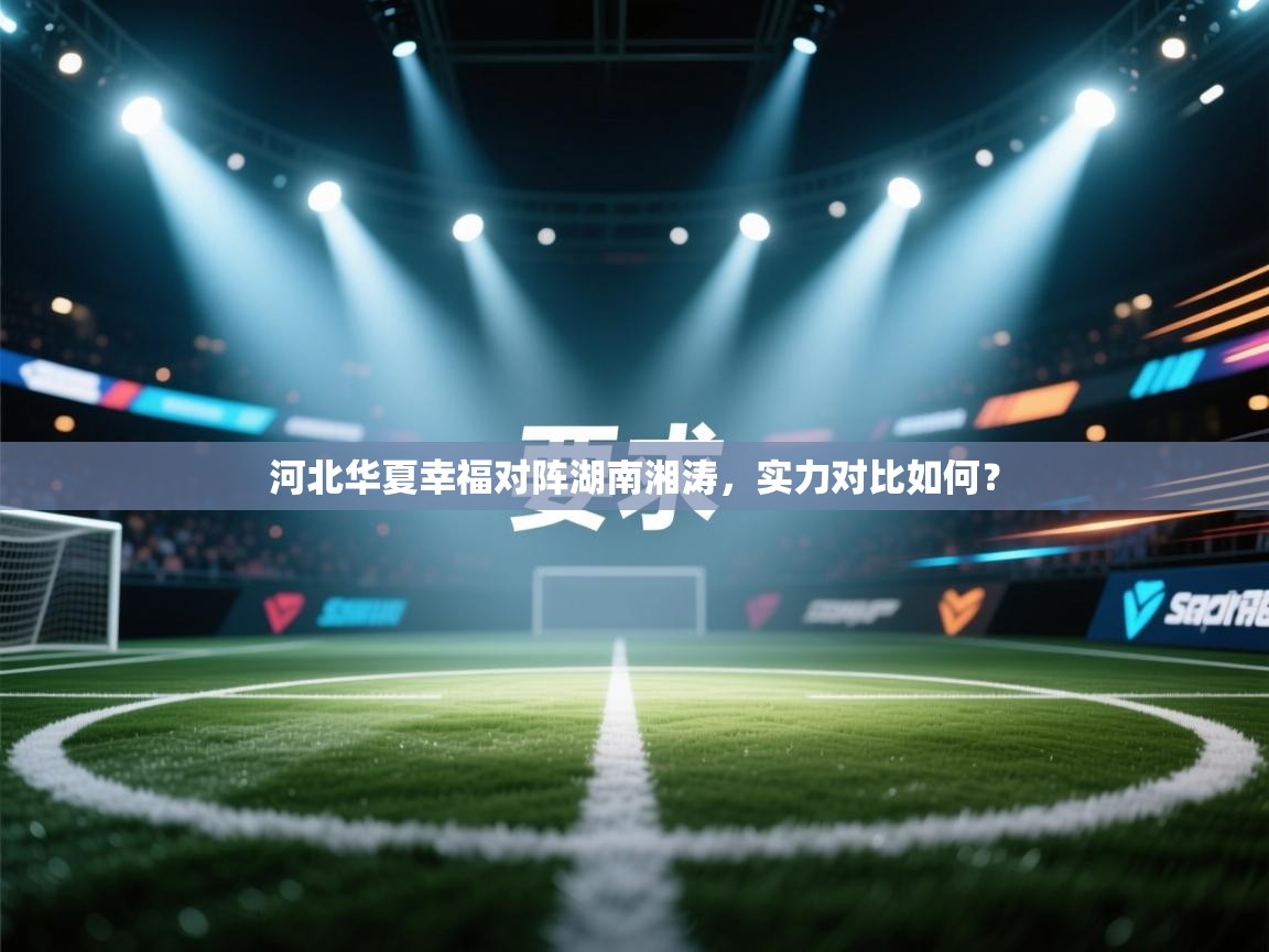 河北华夏幸福对阵湖南湘涛,实力对比如何? 河北华夏幸福对阵湖南湘涛,实力对比如何?