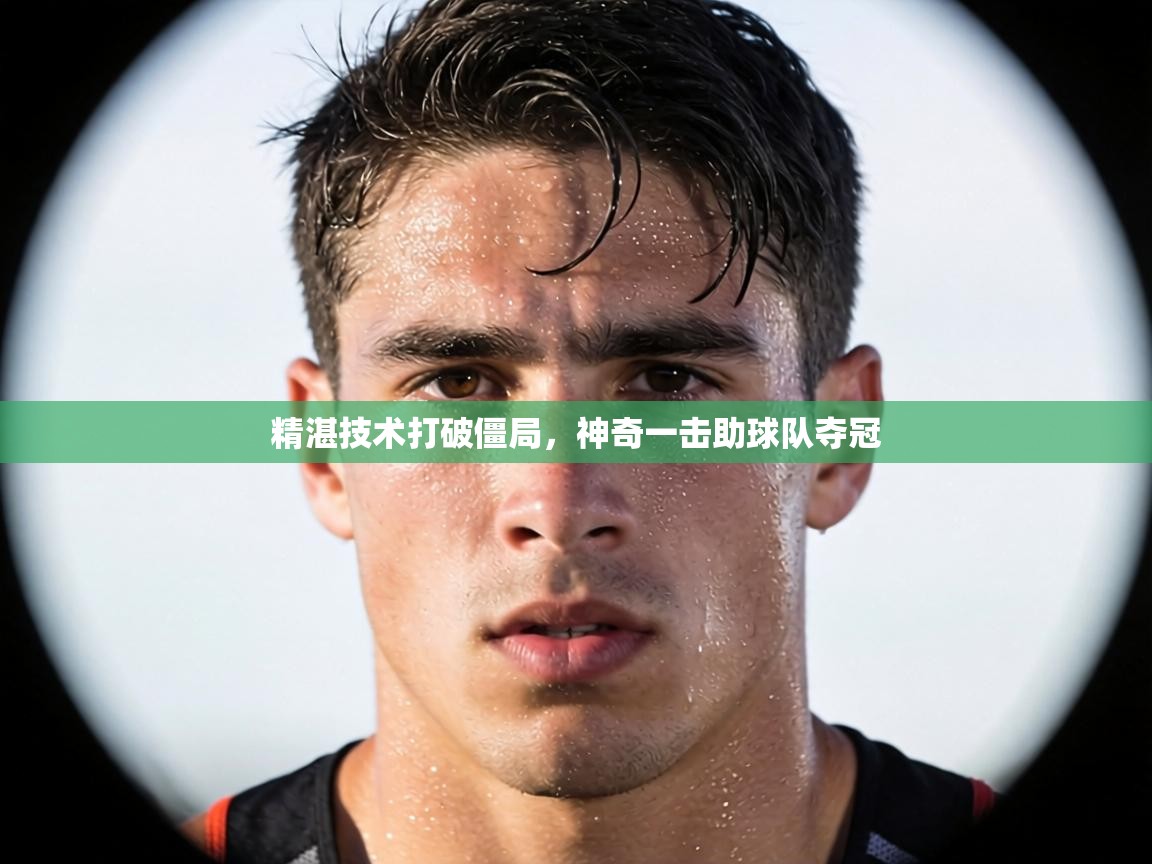 精湛技术打破僵局,神奇一击助球队夺冠 第1张