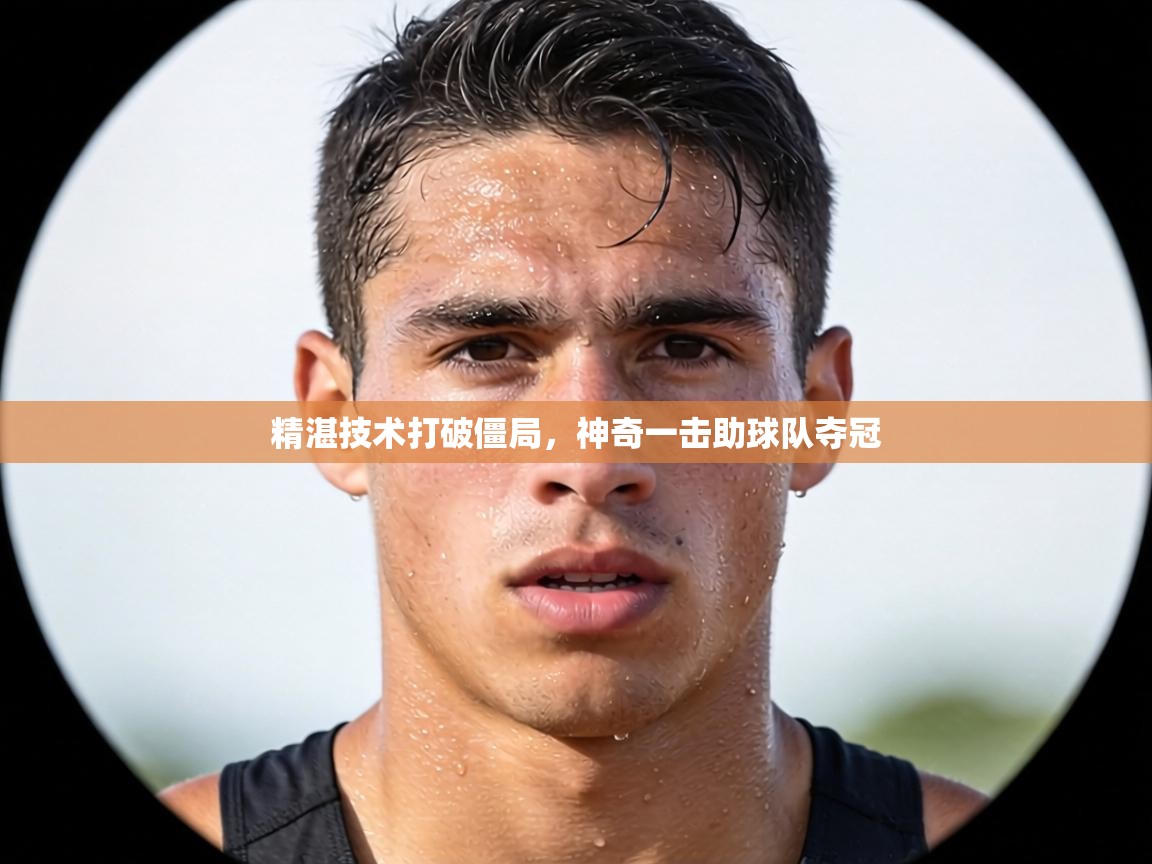精湛技术打破僵局,神奇一击助球队夺冠 第2张