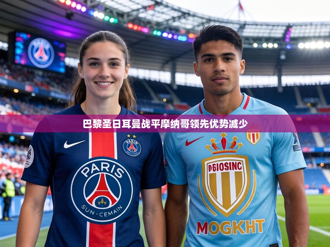 巴黎圣日耳曼战平摩纳哥领先优势减少