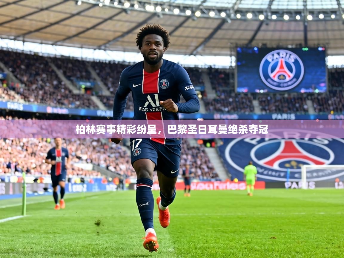 柏林赛事精彩纷呈,巴黎圣日耳曼绝杀夺冠 第1张