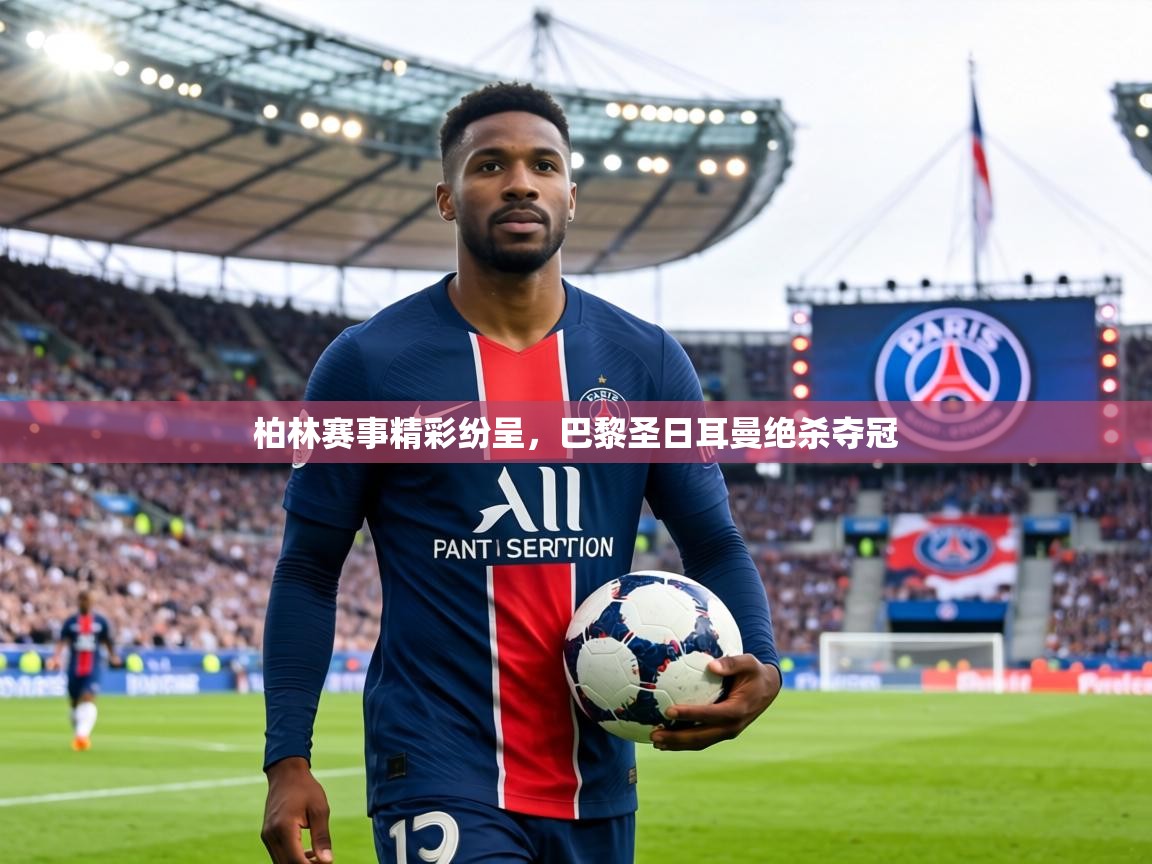 柏林赛事精彩纷呈,巴黎圣日耳曼绝杀夺冠 第2张